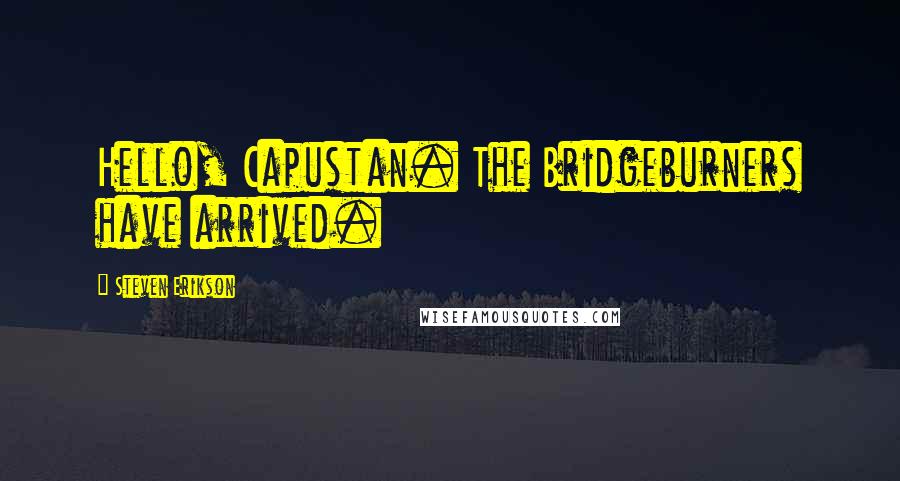 Steven Erikson Quotes: Hello, Capustan. The Bridgeburners have arrived.