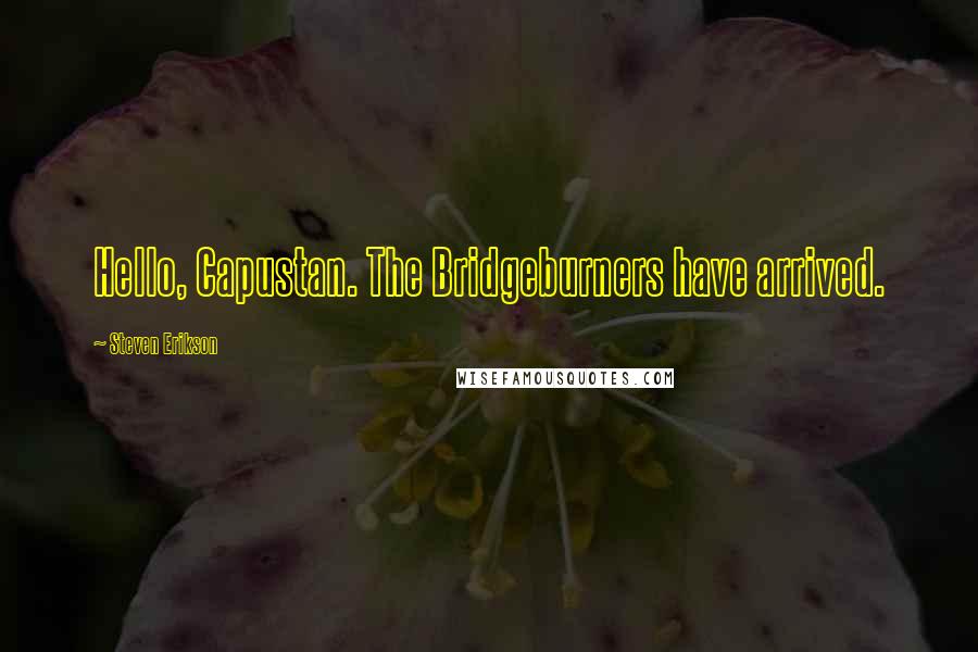 Steven Erikson Quotes: Hello, Capustan. The Bridgeburners have arrived.