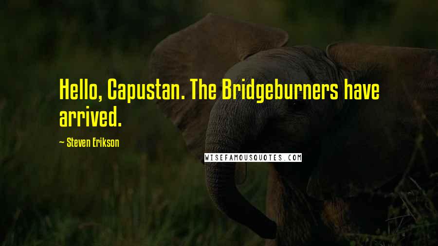 Steven Erikson Quotes: Hello, Capustan. The Bridgeburners have arrived.
