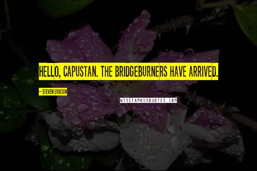 Steven Erikson Quotes: Hello, Capustan. The Bridgeburners have arrived.