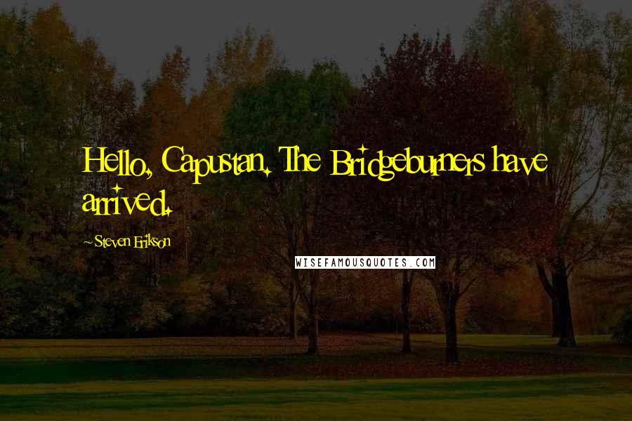 Steven Erikson Quotes: Hello, Capustan. The Bridgeburners have arrived.