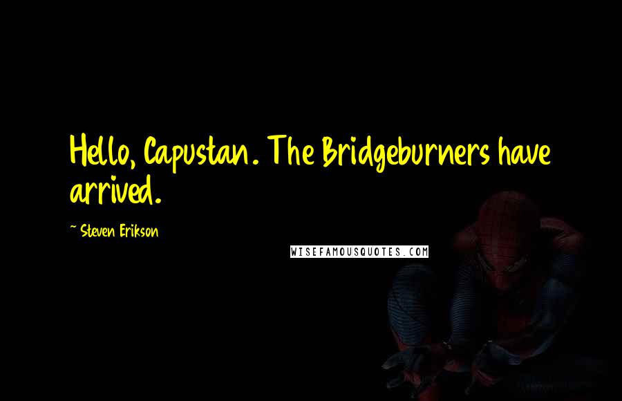 Steven Erikson Quotes: Hello, Capustan. The Bridgeburners have arrived.