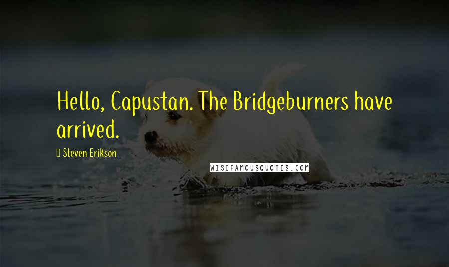 Steven Erikson Quotes: Hello, Capustan. The Bridgeburners have arrived.