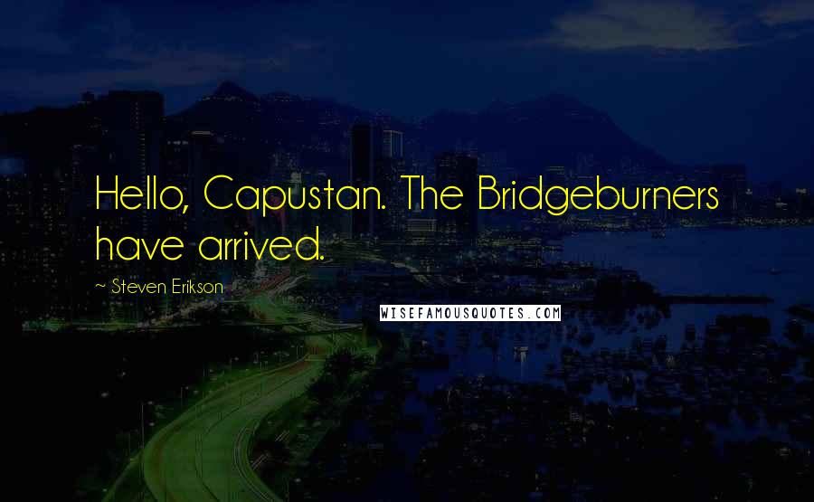 Steven Erikson Quotes: Hello, Capustan. The Bridgeburners have arrived.