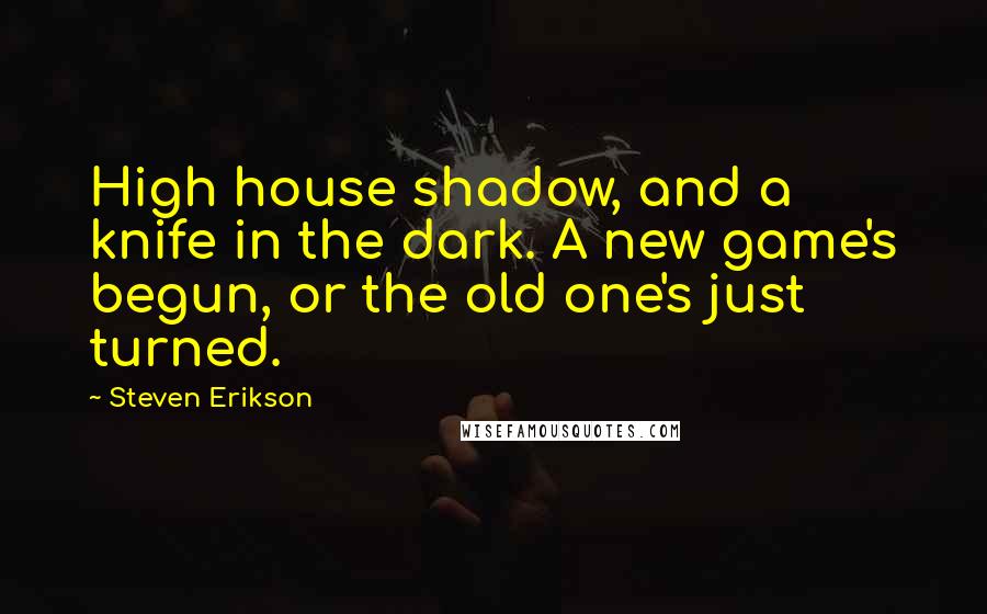 Steven Erikson Quotes: High house shadow, and a knife in the dark. A new game's begun, or the old one's just turned.