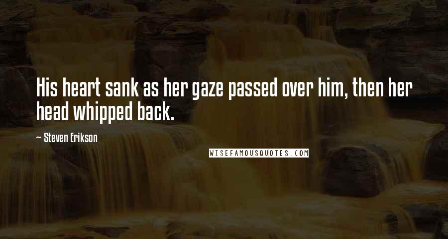 Steven Erikson Quotes: His heart sank as her gaze passed over him, then her head whipped back.