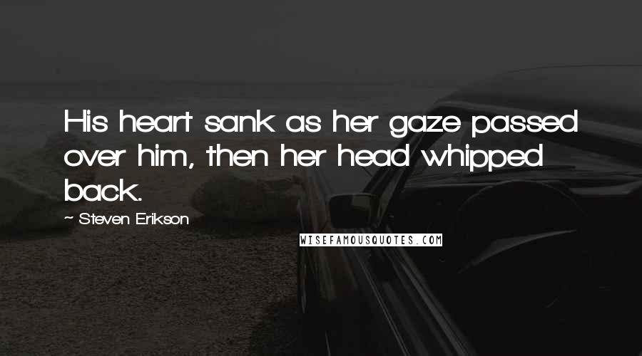 Steven Erikson Quotes: His heart sank as her gaze passed over him, then her head whipped back.