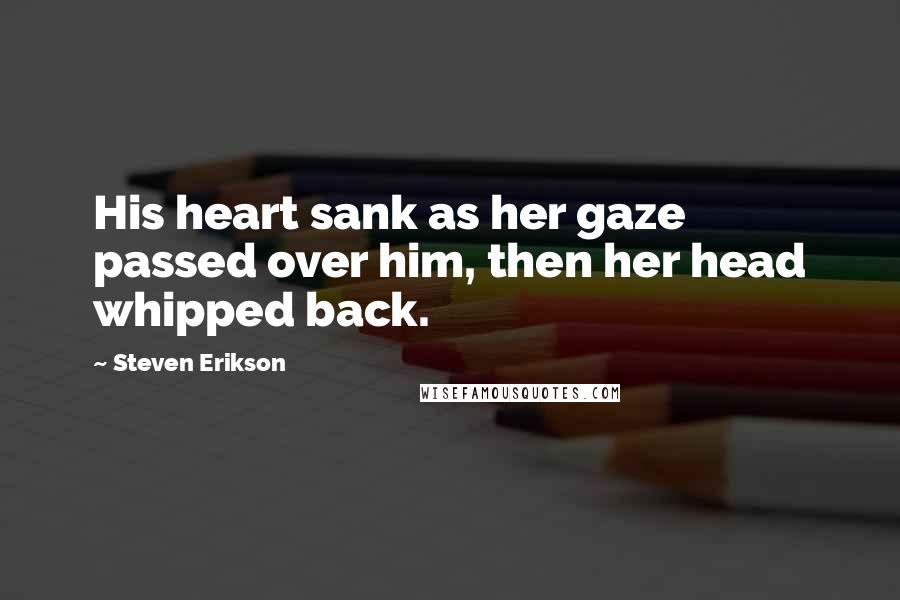 Steven Erikson Quotes: His heart sank as her gaze passed over him, then her head whipped back.