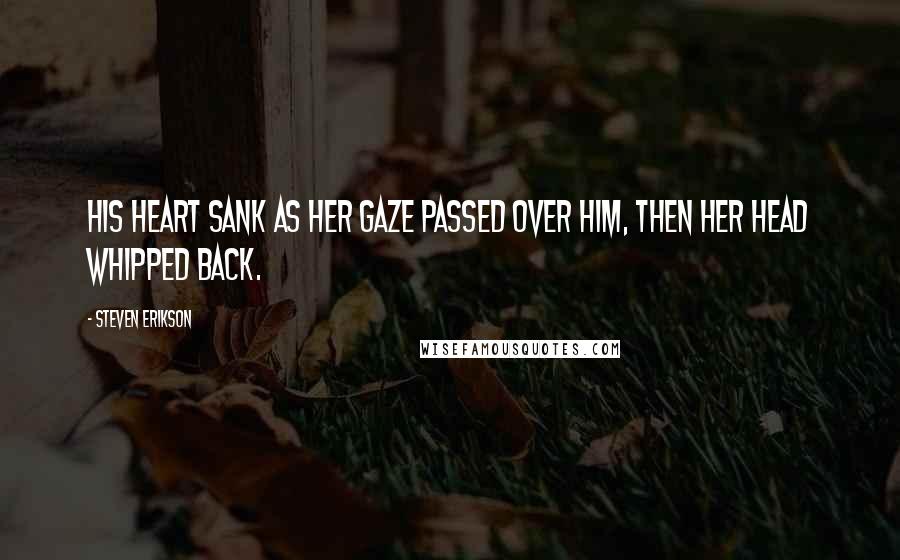 Steven Erikson Quotes: His heart sank as her gaze passed over him, then her head whipped back.