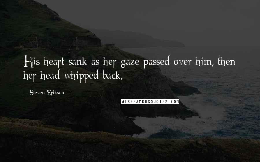 Steven Erikson Quotes: His heart sank as her gaze passed over him, then her head whipped back.