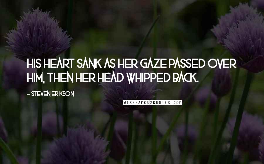 Steven Erikson Quotes: His heart sank as her gaze passed over him, then her head whipped back.