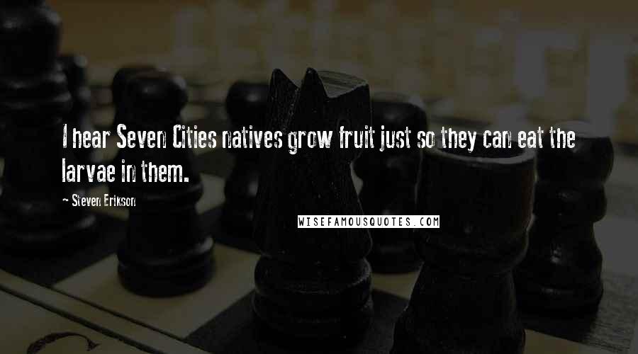 Steven Erikson Quotes: I hear Seven Cities natives grow fruit just so they can eat the larvae in them.