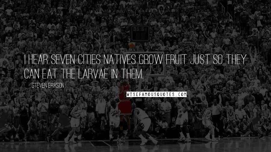 Steven Erikson Quotes: I hear Seven Cities natives grow fruit just so they can eat the larvae in them.