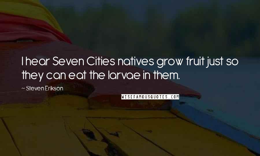Steven Erikson Quotes: I hear Seven Cities natives grow fruit just so they can eat the larvae in them.