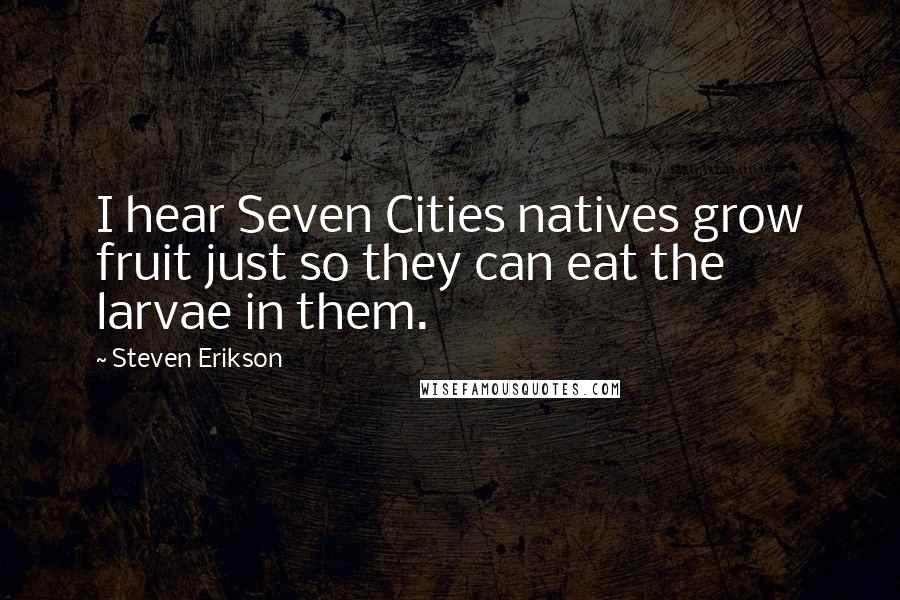 Steven Erikson Quotes: I hear Seven Cities natives grow fruit just so they can eat the larvae in them.
