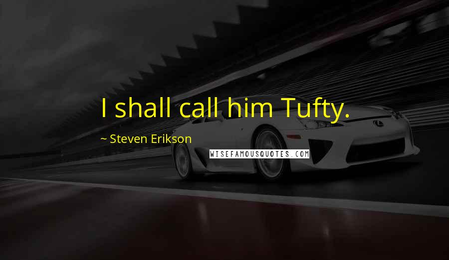 Steven Erikson Quotes: I shall call him Tufty.