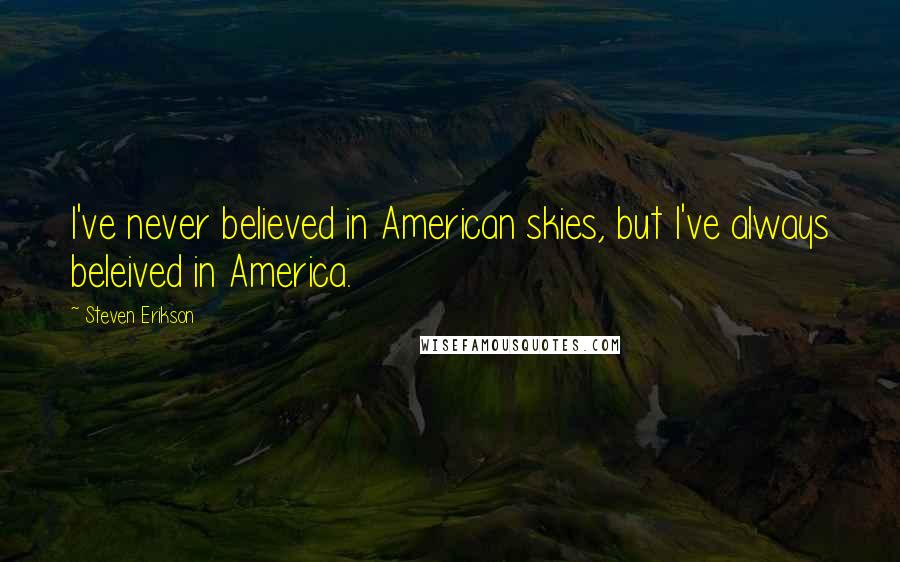 Steven Erikson Quotes: I've never believed in American skies, but I've always beleived in America.