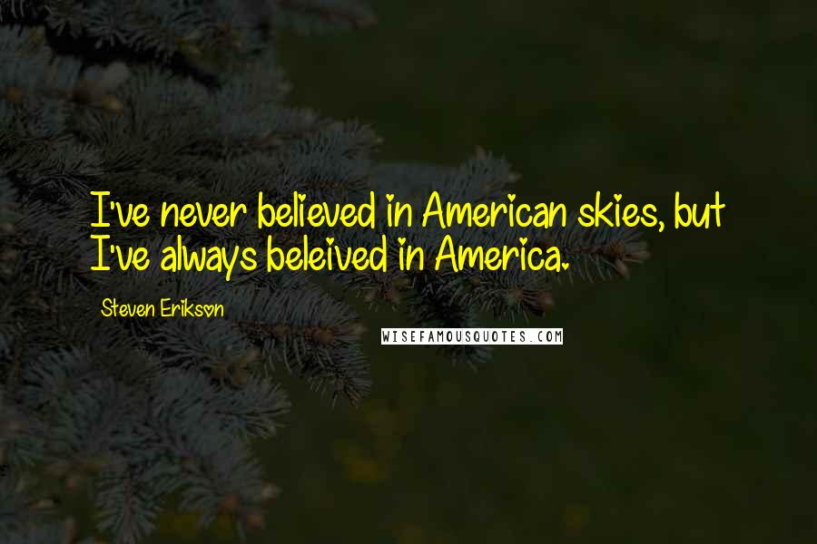 Steven Erikson Quotes: I've never believed in American skies, but I've always beleived in America.