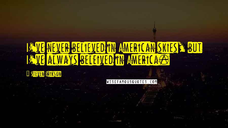 Steven Erikson Quotes: I've never believed in American skies, but I've always beleived in America.