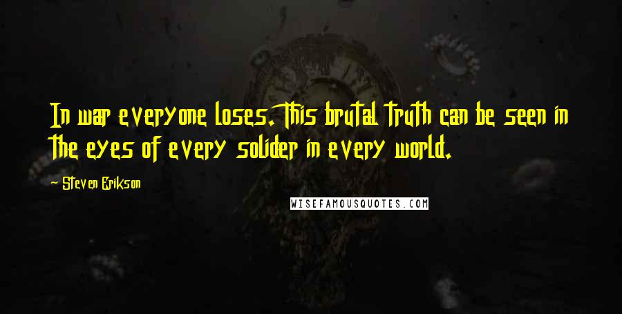 Steven Erikson Quotes: In war everyone loses. This brutal truth can be seen in the eyes of every solider in every world.