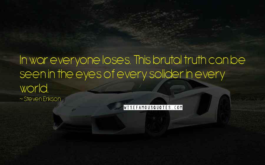 Steven Erikson Quotes: In war everyone loses. This brutal truth can be seen in the eyes of every solider in every world.