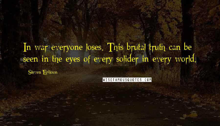 Steven Erikson Quotes: In war everyone loses. This brutal truth can be seen in the eyes of every solider in every world.