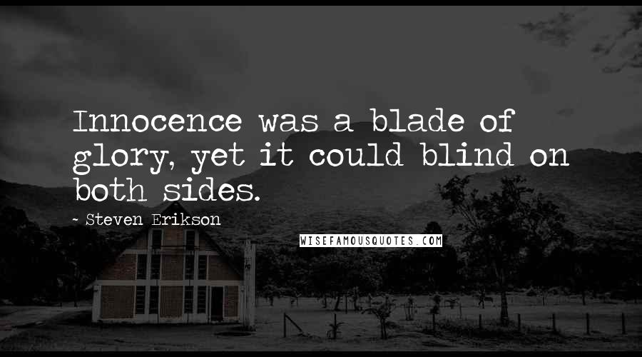 Steven Erikson Quotes: Innocence was a blade of glory, yet it could blind on both sides.