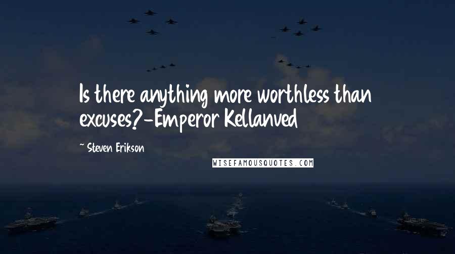Steven Erikson Quotes: Is there anything more worthless than excuses?-Emperor Kellanved