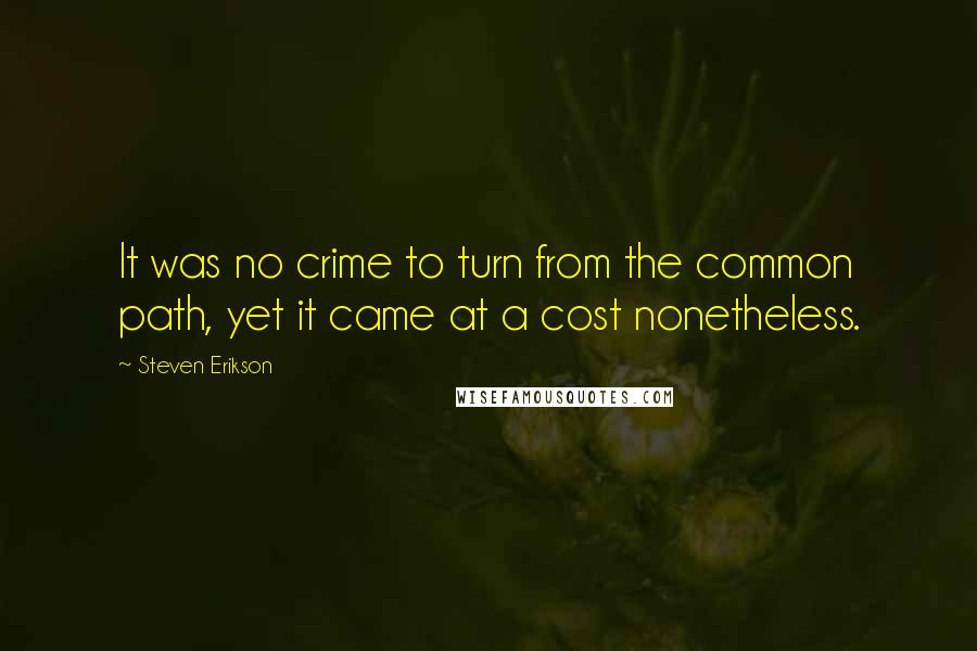 Steven Erikson Quotes: It was no crime to turn from the common path, yet it came at a cost nonetheless.