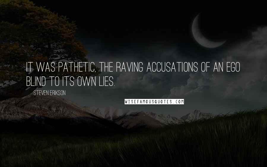 Steven Erikson Quotes: It was pathetic, the raving accusations of an ego blind to its own lies.