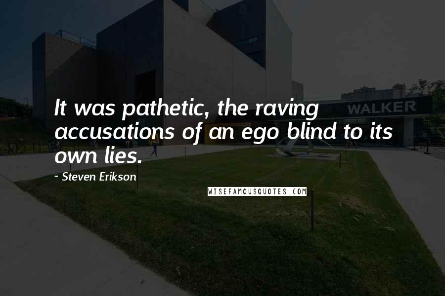 Steven Erikson Quotes: It was pathetic, the raving accusations of an ego blind to its own lies.