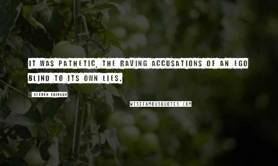 Steven Erikson Quotes: It was pathetic, the raving accusations of an ego blind to its own lies.