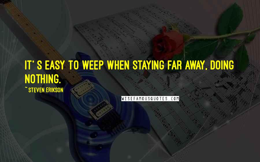 Steven Erikson Quotes: It' s easy to weep when staying far away, doing nothing.
