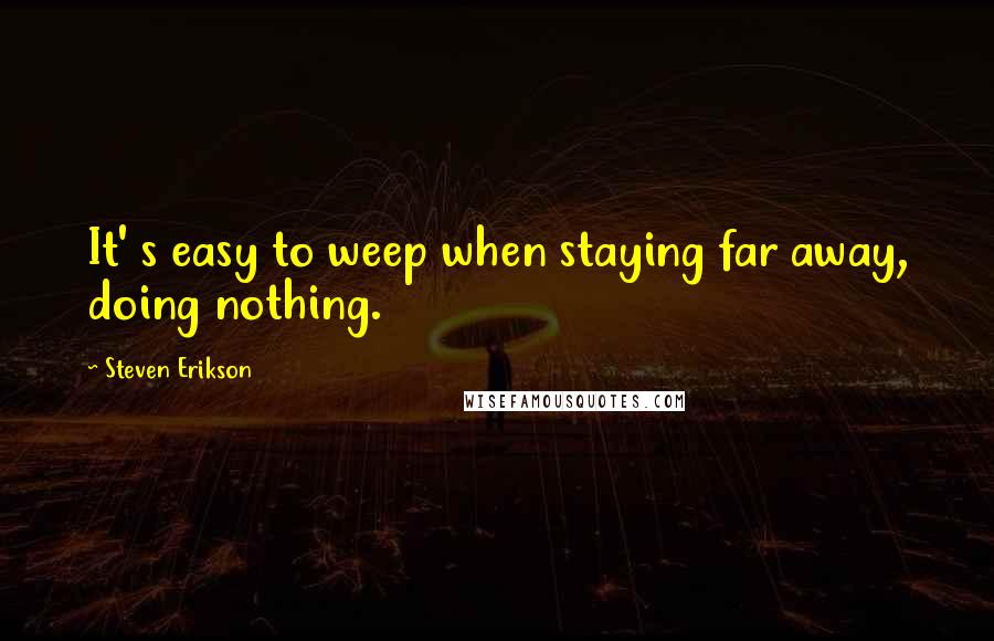 Steven Erikson Quotes: It' s easy to weep when staying far away, doing nothing.