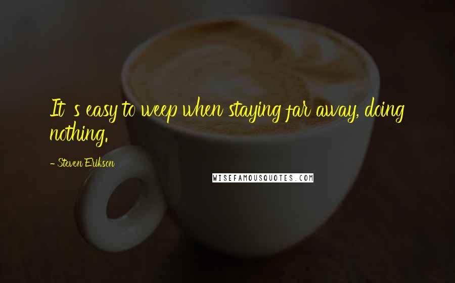 Steven Erikson Quotes: It' s easy to weep when staying far away, doing nothing.