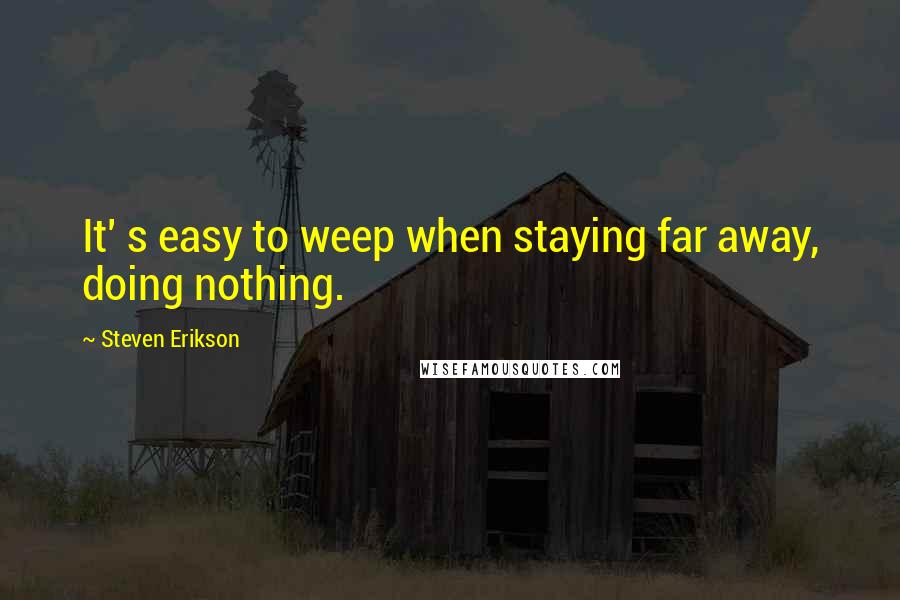 Steven Erikson Quotes: It' s easy to weep when staying far away, doing nothing.