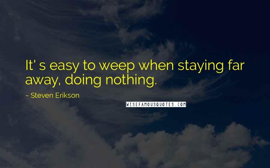 Steven Erikson Quotes: It' s easy to weep when staying far away, doing nothing.