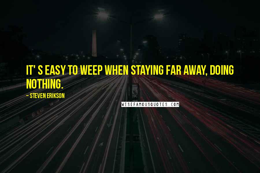 Steven Erikson Quotes: It' s easy to weep when staying far away, doing nothing.