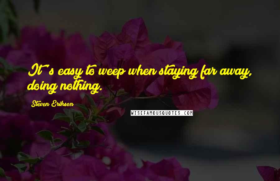 Steven Erikson Quotes: It' s easy to weep when staying far away, doing nothing.