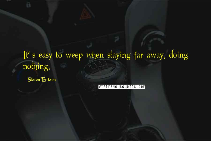 Steven Erikson Quotes: It' s easy to weep when staying far away, doing nothing.