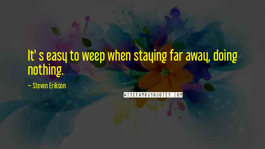 Steven Erikson Quotes: It' s easy to weep when staying far away, doing nothing.