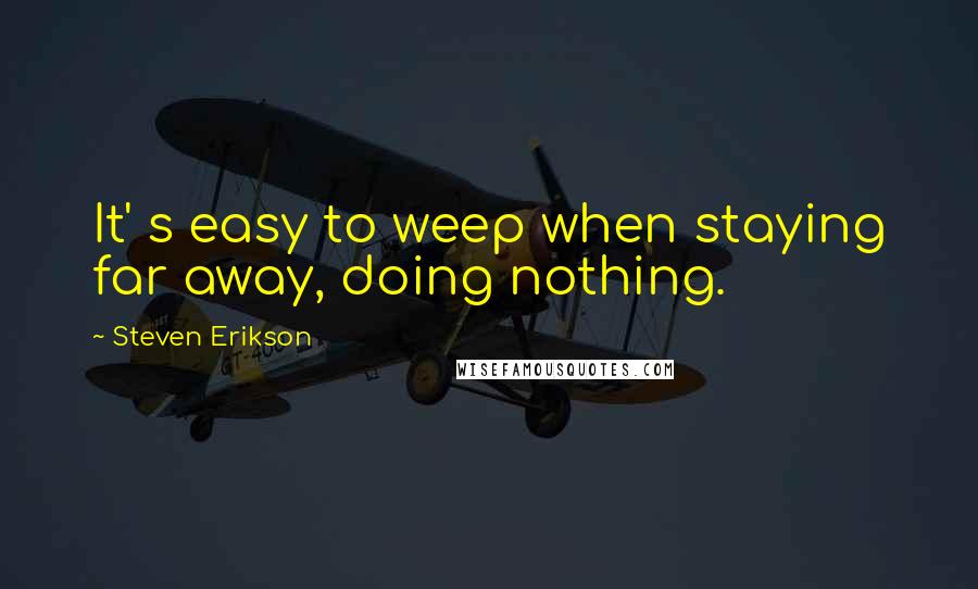 Steven Erikson Quotes: It' s easy to weep when staying far away, doing nothing.