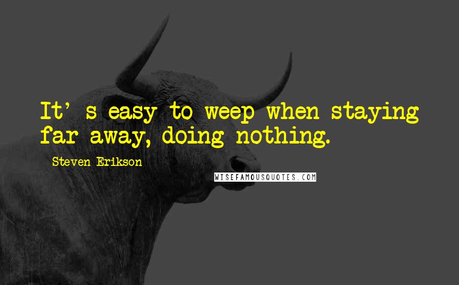 Steven Erikson Quotes: It' s easy to weep when staying far away, doing nothing.