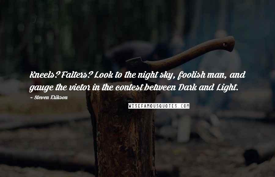 Steven Erikson Quotes: Kneels? Falters? Look to the night sky, foolish man, and gauge the victor in the contest between Dark and Light.