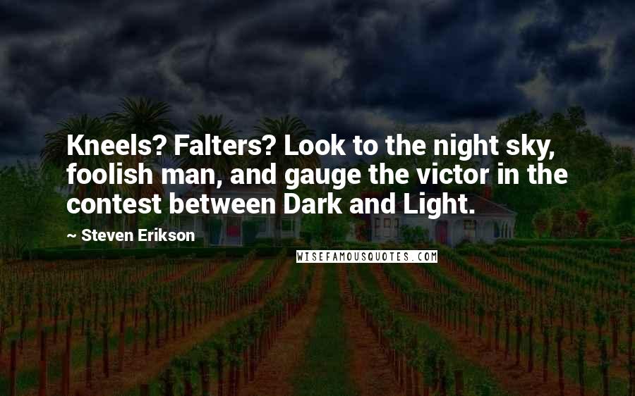 Steven Erikson Quotes: Kneels? Falters? Look to the night sky, foolish man, and gauge the victor in the contest between Dark and Light.