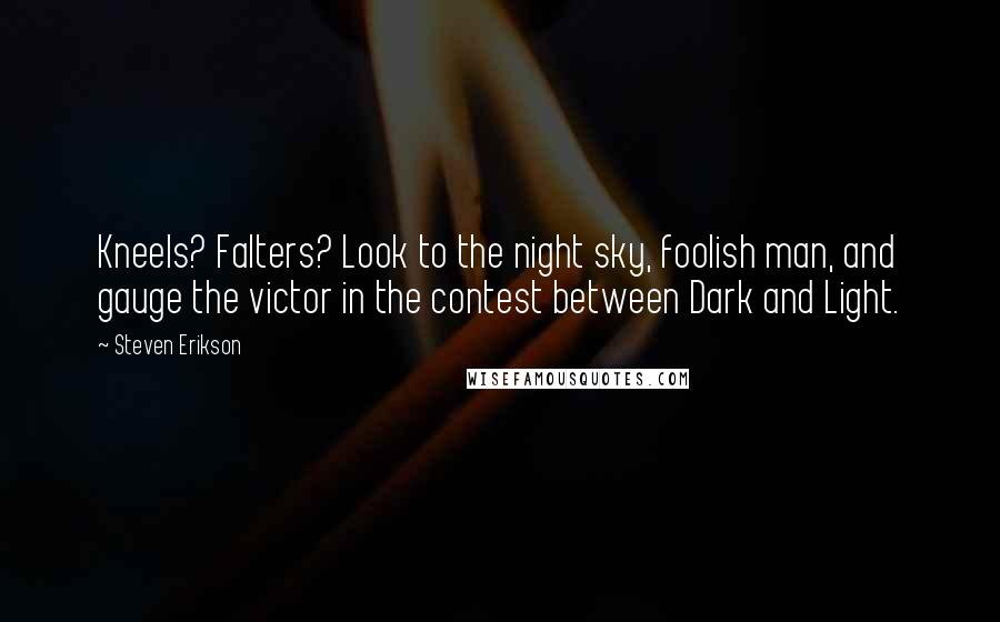 Steven Erikson Quotes: Kneels? Falters? Look to the night sky, foolish man, and gauge the victor in the contest between Dark and Light.