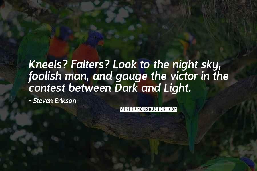 Steven Erikson Quotes: Kneels? Falters? Look to the night sky, foolish man, and gauge the victor in the contest between Dark and Light.