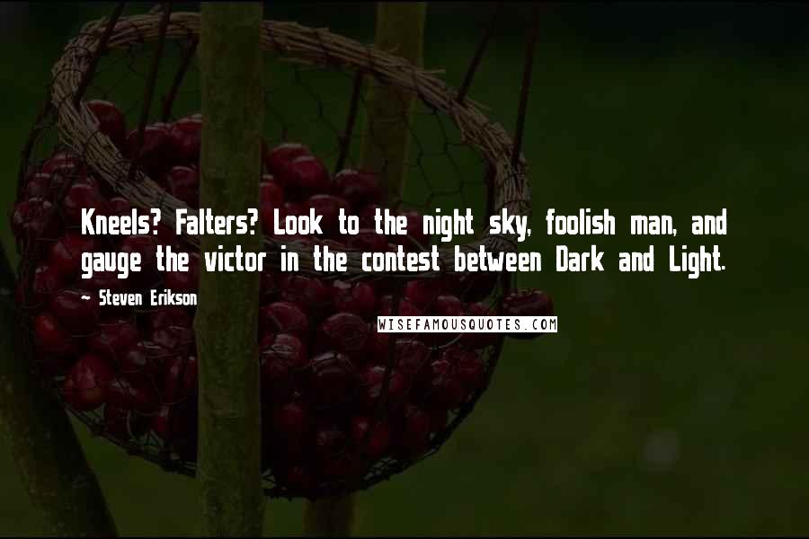 Steven Erikson Quotes: Kneels? Falters? Look to the night sky, foolish man, and gauge the victor in the contest between Dark and Light.