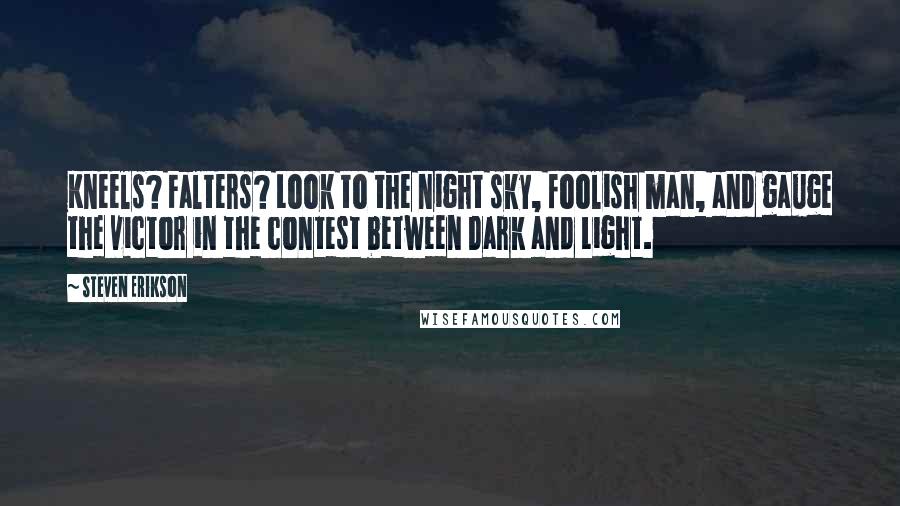 Steven Erikson Quotes: Kneels? Falters? Look to the night sky, foolish man, and gauge the victor in the contest between Dark and Light.