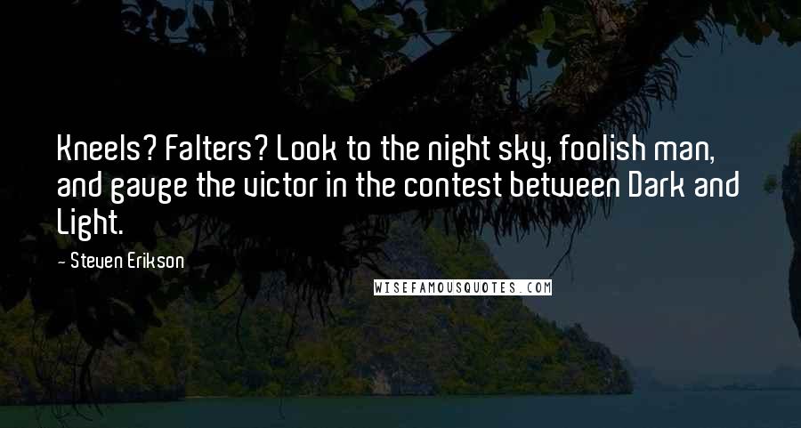 Steven Erikson Quotes: Kneels? Falters? Look to the night sky, foolish man, and gauge the victor in the contest between Dark and Light.
